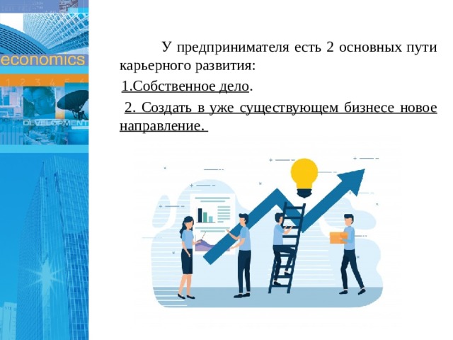  У предпринимателя есть 2 основных пути карьерного развития:  1.Собственное дело .  2. Создать в уже существующем бизнесе новое направление. 1 