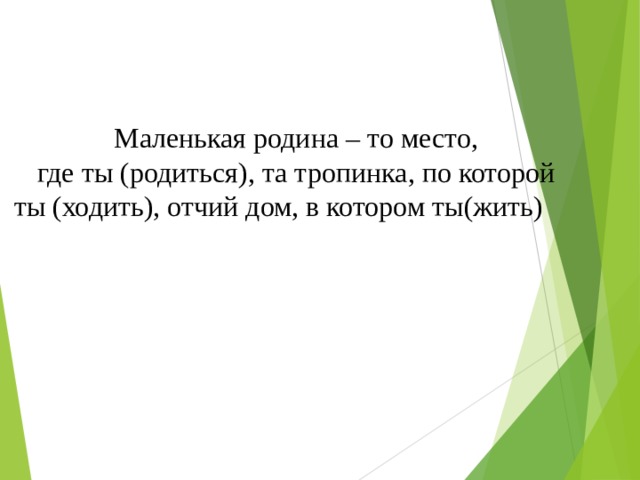 Маленькая родина – то место, где ты (родиться), та тропинка, по которой ты (ходить), отчий дом, в котором ты(жить) 