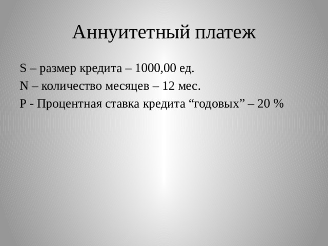 Аннуитетный платеж S – размер кредита – 1000,00 ед. N – количество месяцев – 12 мес. P - Процентная ставка кредита “годовых” – 20 % 