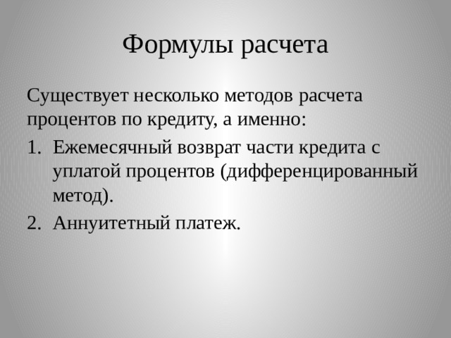 Формулы расчета Существует несколько методов расчета процентов по кредиту, а именно: Ежемесячный возврат части кредита с уплатой процентов (дифференцированный метод). Аннуитетный платеж. 
