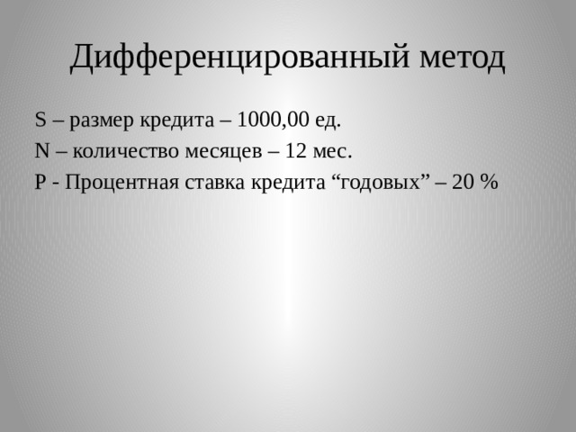 Дифференцированный метод S – размер кредита – 1000,00 ед. N – количество месяцев – 12 мес. P - Процентная ставка кредита “годовых” – 20 % 