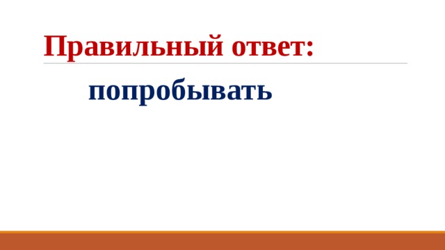 Правильный ответ:  попробывать 