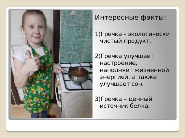 Интересные факты: 1)Гречка - экологически чистый продукт. 2)Гречка улучшает настроение, наполняет жизненной энергией, а также улучшает сон. 3)Гречка – ценный источник белка.   