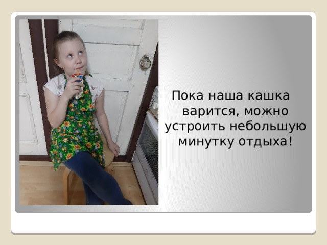 Пока наша кашка варится, можно устроить небольшую минутку отдыха! 