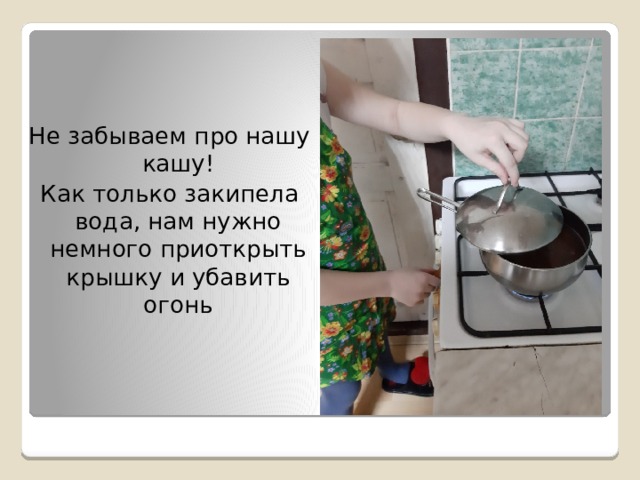 Не забываем про нашу кашу! Как только закипела вода, нам нужно немного приоткрыть крышку и убавить огонь 