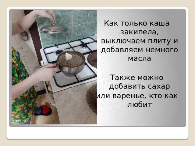 Как только каша закипела, выключаем плиту и добавляем немного масла Также можно добавить сахар или варенье, кто как любит 