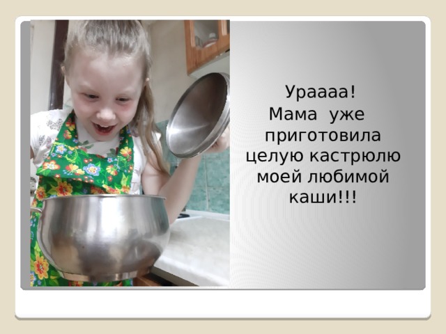  Ураааа! Мама уже приготовила целую кастрюлю моей любимой каши!!! 