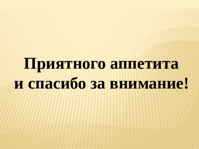  Приятного аппетита  и спасибо за внимание! 