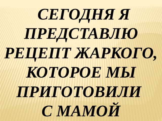  СЕГОДНЯ Я ПРЕДСТАВЛЮ РЕЦЕПТ ЖАРКОГО, КОТОРОЕ МЫ ПРИГОТОВИЛИ С МАМОЙ 