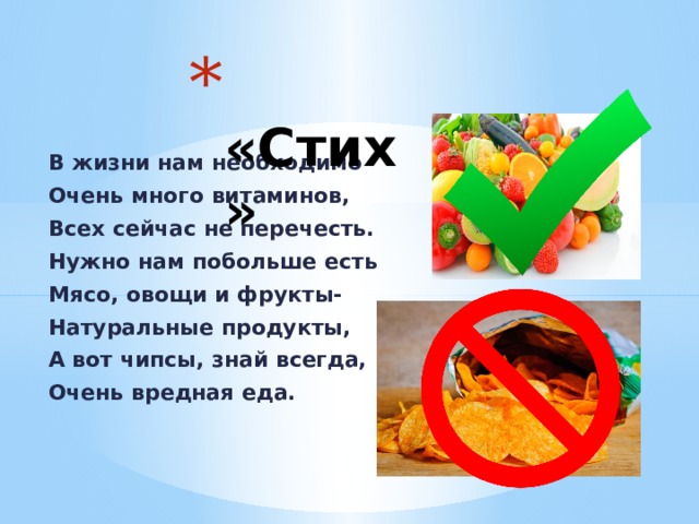  «Стих» В жизни нам необходимо Очень много витаминов, Всех сейчас не перечесть. Нужно нам побольше есть Мясо, овощи и фрукты- Натуральные продукты, А вот чипсы, знай всегда, Очень вредная еда. 