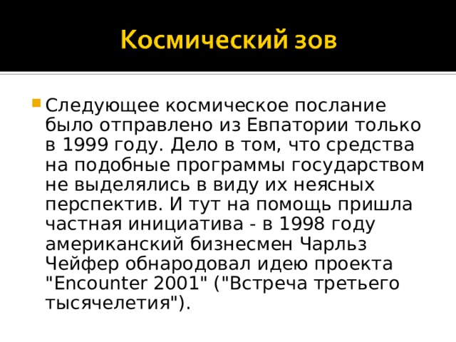 Следующее космическое послание было отправлено из Евпатории только в 1999 году. Дело в том, что средства на подобные программы государством не выделялись в виду их неясных перспектив. И тут на помощь пришла частная инициатива - в 1998 году американский бизнесмен Чарльз Чейфер обнародовал идею проекта 