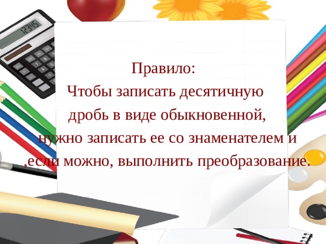 Правило: Чтобы записать десятичную  дробь в виде обыкновенной,  нужно записать ее со знаменателем и  ,если можно, выполнить преобразование. 