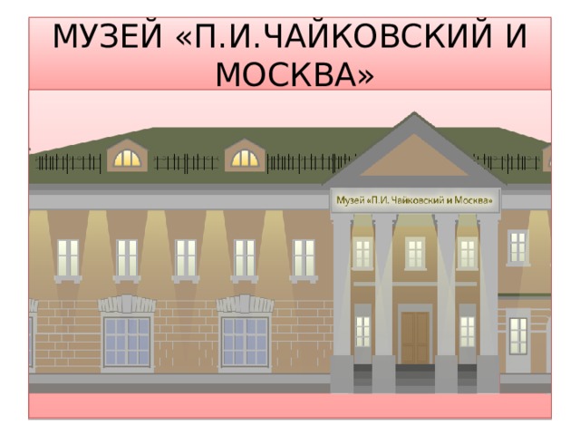 МУЗЕЙ «П.И.ЧАЙКОВСКИЙ И  МОСКВА» 