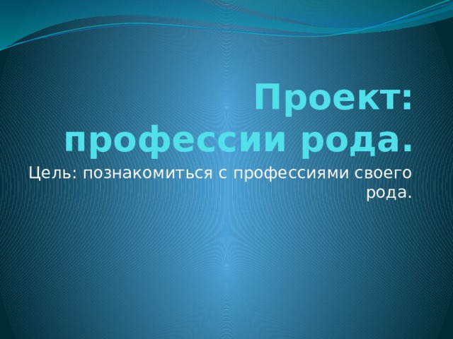 Проект: профессии рода. Цель: познакомиться с профессиями своего рода. 