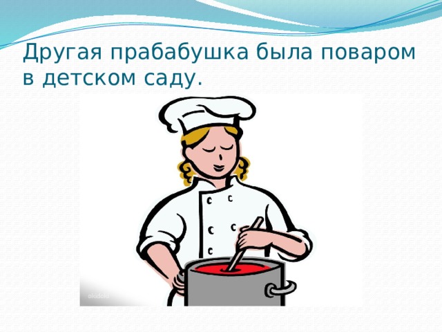 Другая прабабушка была поваром в детском саду. 