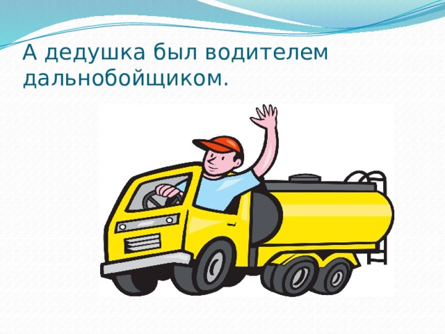 А дедушка был водителем дальнобойщиком. 