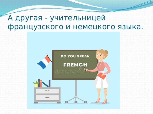 А другая - учительницей французского и немецкого языка. 