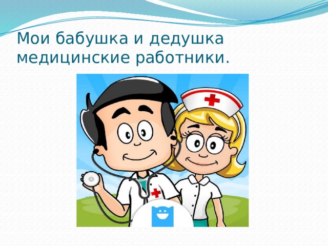 Мои бабушка и дедушка медицинские работники. 