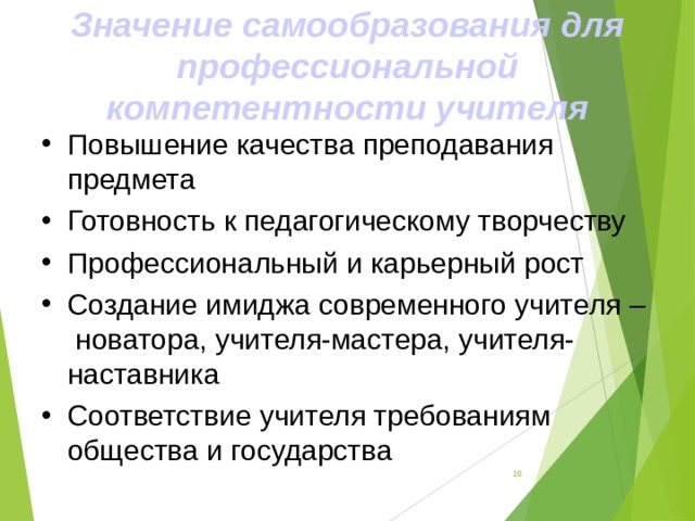 Значение самообразования для профессиональной компетентности учителя Повышение качества преподавания предмета Готовность к педагогическому творчеству Профессиональный и карьерный рост Создание имиджа современного учителя – новатора, учителя-мастера, учителя-наставника Соответствие учителя требованиям общества и государства  