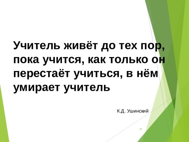 Учитель живёт до тех пор, пока учится, как только он перестаёт учиться, в нём умирает учитель   К.Д. Ушинский   