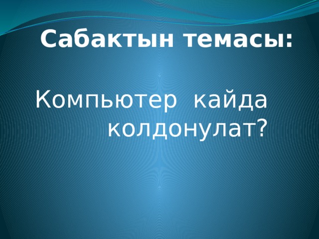 Сабактын темасы: Компьютер кайда колдонулат? 