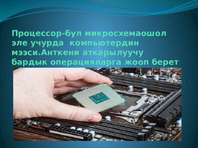Процессор-бул микросхемаошол эле учурда компьютердин мээси.Анткени аткарылуучу бардык операцияларга жооп берет 