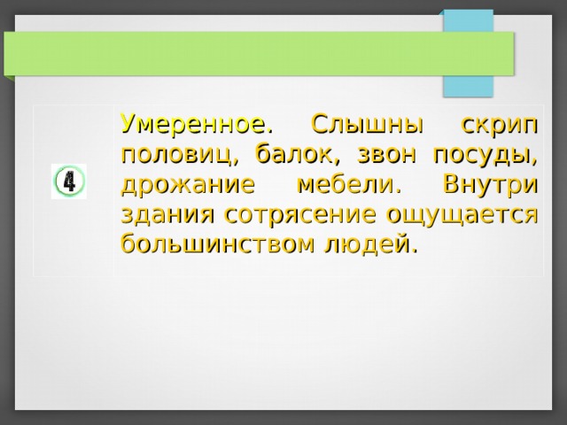 Умеренное. Слышны скрип половиц, балок, звон посуды, дрожание мебели. Внутри здания сотрясение ощущается большинством людей. 