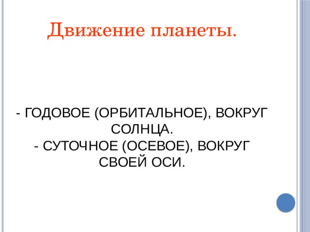 Движение планеты. - ГОДОВОЕ (ОРБИТАЛЬНОЕ), ВОКРУГ СОЛНЦА. - СУТОЧНОЕ (ОСЕВОЕ), ВОКРУГ СВОЕЙ ОСИ. 