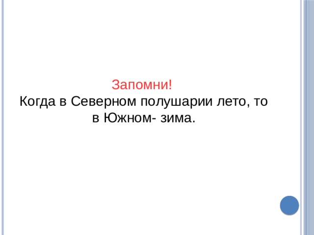 Запомни! Когда в Северном полушарии лето, то в Южном- зима. 