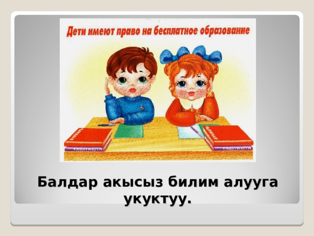 Балдар акысыз билим алууга укуктуу. 
