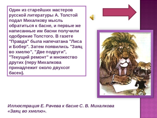 Один из старейших мастеров русской литературы А. Толстой подал Михалкову мысль обратиться к басне, и первые же написанные им басни получили одобрение Толстого. В газете 