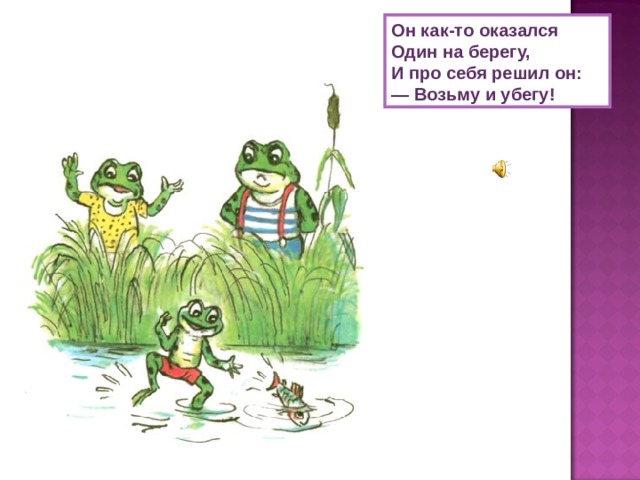 Он как-то оказался Один на берегу, И про себя решил он: —  Возьму и убегу! 