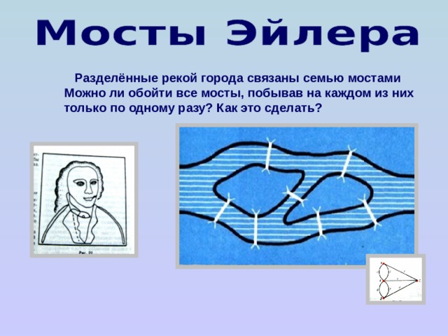 Разделённые рекой города связаны семью мостами Можно ли обойти все мосты, побывав на каждом из них только по одному разу? Как это сделать? 