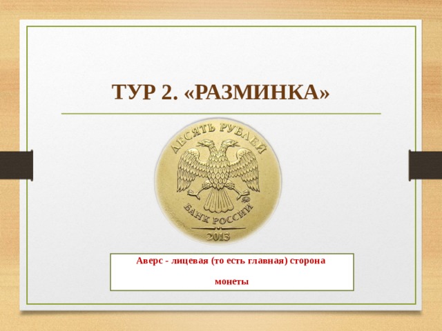 ТУР 2. «РАЗМИНКА» Аверс - лицевая (то есть главная) сторона монеты 