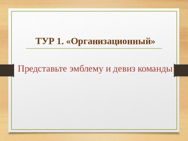    ТУР 1. «Организационный»  Представьте эмблему и девиз команды  