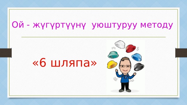 Ой - жүгүртүүнү уюштуруу методу «6 шляпа» 