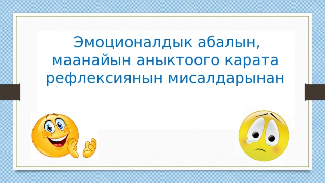  Эмоционалдык абалын, маанайын аныктоого карата рефлексиянын мисалдарынан 
