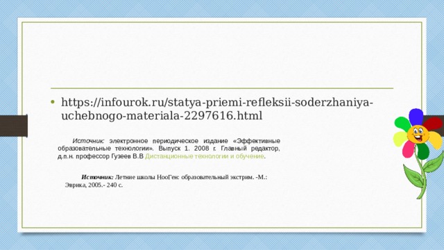 https://infourok.ru/statya-priemi-refleksii-soderzhaniya-uchebnogo-materiala-2297616.html Источник: электронное периодическое издание «Эффективные образовательные технологии». Выпуск 1. 2008 г. Главный редактор, д.п.н. профессор Гузеев В.В Дистанционные технологии и обучение . Источник: Летние школы НооГен: образовательный экстрим. -М.: Эврика, 2005.- 240 с. 