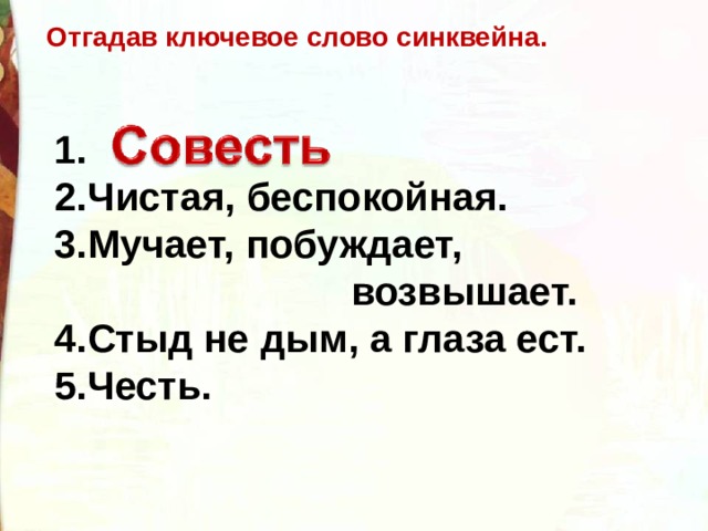 Отгадав ключевое слово синквейна. 1.                                             2.Чистая, беспокойная. 3.Мучает, побуждает,  возвышает. 4.Стыд не дым, а глаза ест. 5.Честь.  