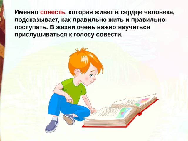 Именно совесть , которая живет в сердце человека, подсказывает, как правильно жить и правильно поступать. В жизни очень важно научиться прислушиваться к голосу совести.  