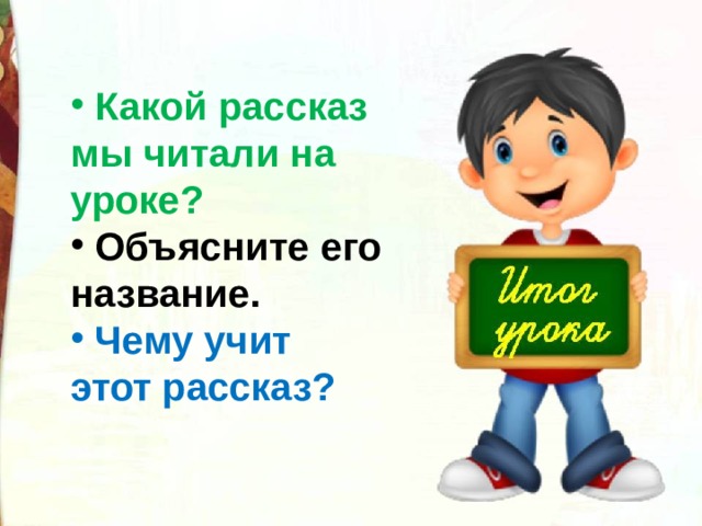  Какой рассказ мы читали на уроке?  Объясните его название.  Чему учит этот рассказ? 