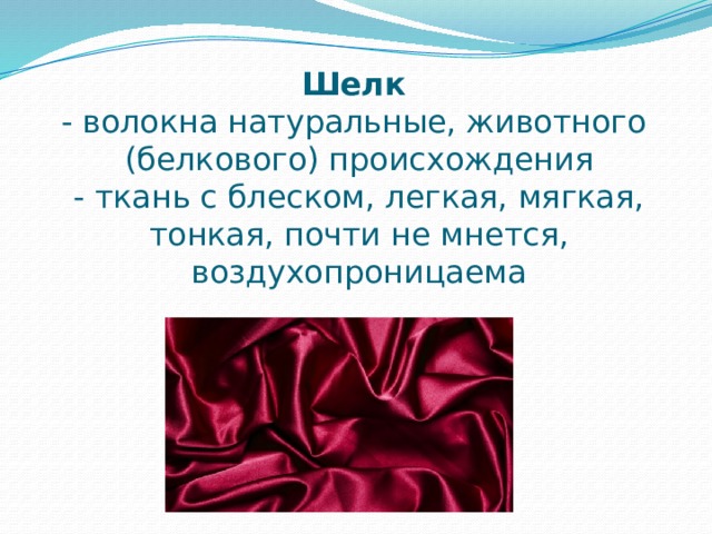 Шелк  - волокна натуральные, животного (белкового) происхождения  - ткань с блеском, легкая, мягкая, тонкая, почти не мнется, воздухопроницаема 