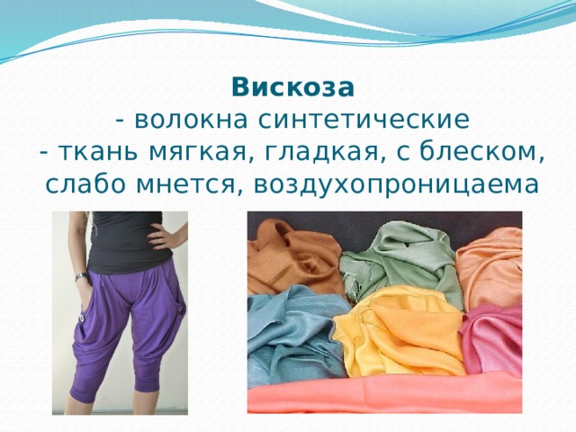 Вискоза  - волокна синтетические  - ткань мягкая, гладкая, с блеском, слабо мнется, воздухопроницаема 