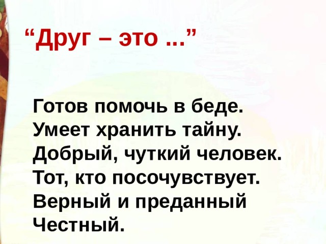 “ Друг – это ...” Готов помочь в беде. Умеет хранить тайну. Добрый, чуткий человек. Тот, кто посочувствует. Верный и преданный Честный. 
