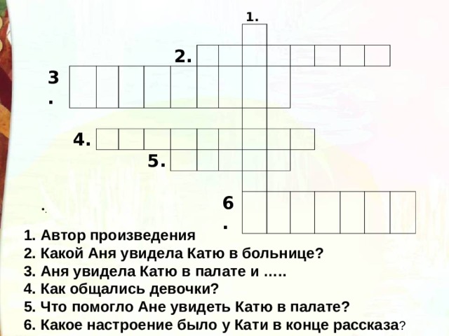 3. 4. 2. 1. 5. 6. . 1. Автор произведения 2. Какой Аня увидела Катю в больнице? 3. Аня увидела Катю в палате и ….. 4. Как общались девочки? 5. Что помогло Ане увидеть Катю в палате? 6. Какое настроение было у Кати в конце рассказа ? 