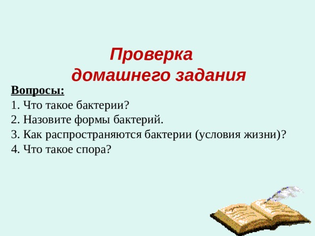 Проверка  домашнего задания Вопросы: 1. Что такое бактерии? 2. Назовите формы бактерий. 3. Как распространяются бактерии (условия жизни)? 4. Что такое спора? 