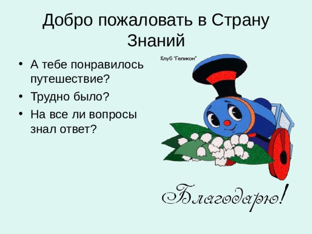 Добро пожаловать в Страну Знаний А тебе понравилось путешествие? Трудно было? На все ли вопросы знал ответ? 