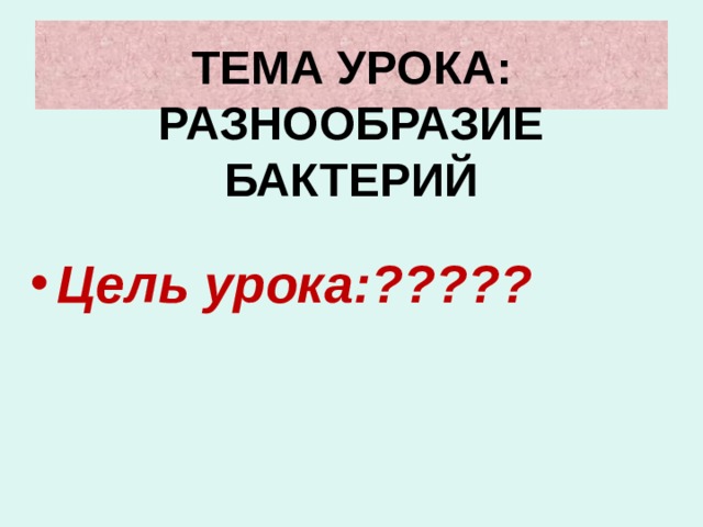   ТЕМА УРОКА: РАЗНООБРАЗИЕ БАКТЕРИЙ  Цель урока:????? 
