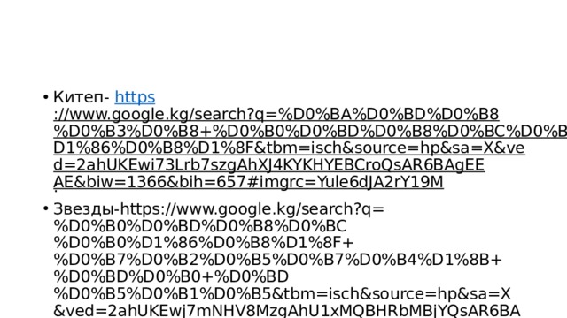 Китеп- https ://www.google.kg/search?q=%D0%BA%D0%BD%D0%B8%D0%B3%D0%B8+%D0%B0%D0%BD%D0%B8%D0%BC%D0%B0%D1%86%D0%B8%D1%8F&tbm=isch&source=hp&sa=X&ved=2ahUKEwi73Lrb7szgAhXJ4KYKHYEBCroQsAR6BAgEEAE&biw=1366&bih=657#imgrc=Yule6dJA2rY19M : Звезды-https://www.google.kg/search?q=%D0%B0%D0%BD%D0%B8%D0%BC%D0%B0%D1%86%D0%B8%D1%8F+%D0%B7%D0%B2%D0%B5%D0%B7%D0%B4%D1%8B+%D0%BD%D0%B0+%D0%BD%D0%B5%D0%B1%D0%B5&tbm=isch&source=hp&sa=X&ved=2ahUKEwj7mNHV8MzgAhU1xMQBHRbMBjYQsAR6BAgFEAE&biw=1366&bih=657#imgrc=fjmmSL78bCkLpM: 