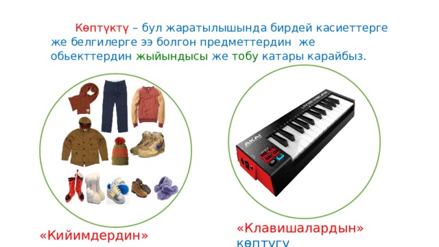  Көптүктү – бул жаратылышында бирдей касиеттерге же белгилерге ээ болгон предметтердин же обьекттердин жыйындысы же тобу катары карайбыз. «Клавишалардын» көптүгү «Кийимдердин» көптүгү 